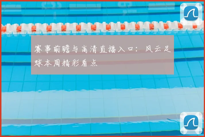 赛事前瞻与高清直播入口：风云足球本周精彩看点