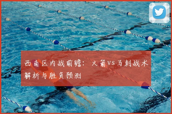 西南区内战前瞻：火箭vs马刺战术解析与胜负预测