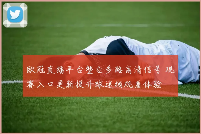 欧冠直播平台整合多路高清信号 观赛入口更新提升球迷线观看体验