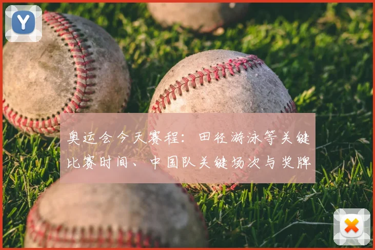 奥运会今天赛程：田径游泳等关键比赛时间、中国队关键场次与奖牌看点